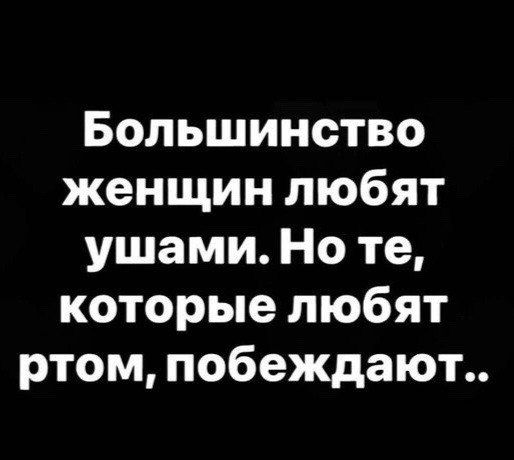 Большинство женщин любят ушами Но те которые любят ртом побеждают