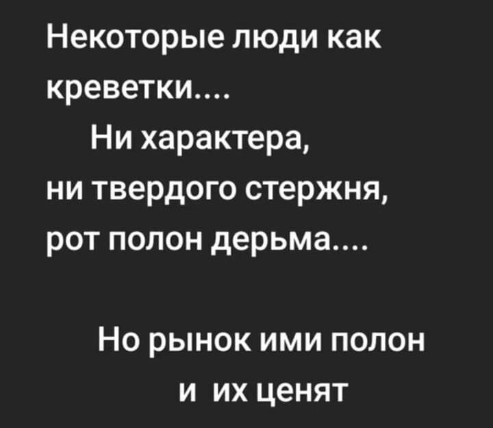 Некоторые люди как креветки Ни характера ни твердого стержня рот полон дерьма НО РЫНОК ИМИ ПОЛОН И ИХ ценят