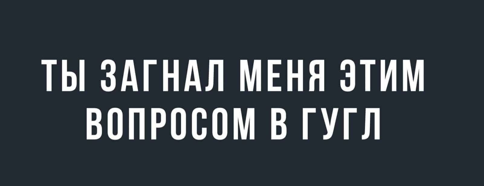 ТЫ ЗАГНАЛ МЕНЯ ЭТИМ ВППРПСОМ В ГУГЛ