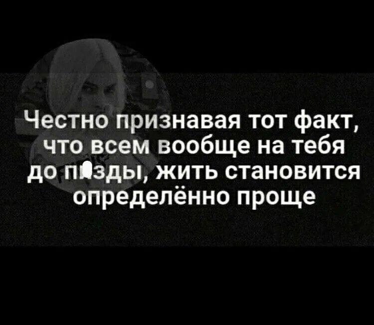 Честно признавая тот факт что всем вообще на тебя до пэды жить становится определённо проще