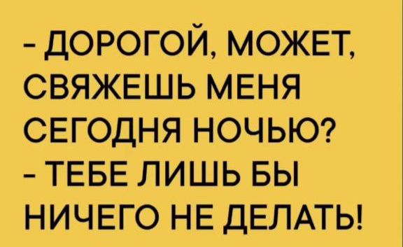 дорогой МОЖЕТ СВЯЖЕШЬ МЕНЯ СЕГОДНЯ НОЧЬЮ ТЕБЕ лишь вы НИЧЕГО НЕ ДЕЛАТЬ