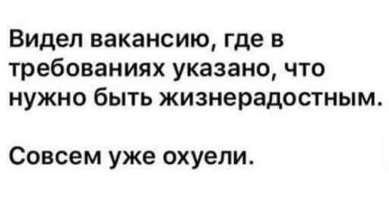 Видел вакансию где в требованиях указано что нужно быть жизнерадостным Совсем уже охуели