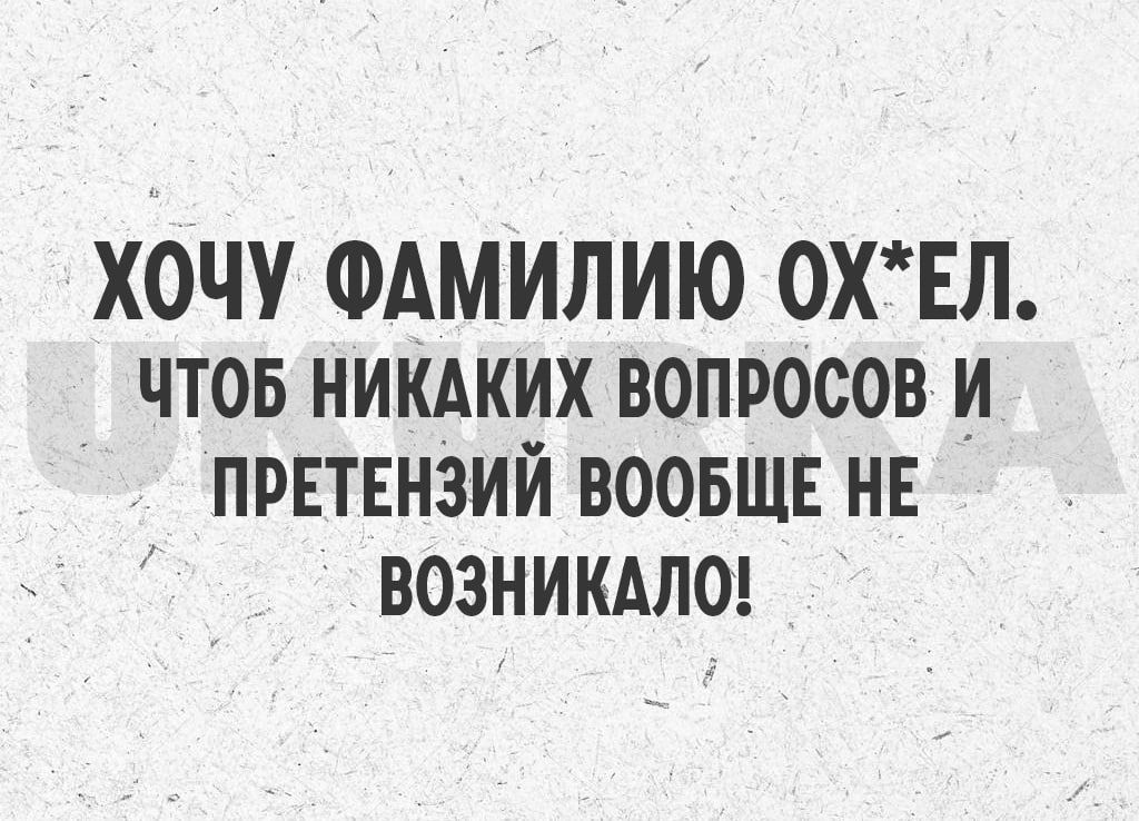 ХОЧУ ФАМИЛИЮ 0ХЕЛ чтов нимких вопросов и претвнзий вообше нв возникдло