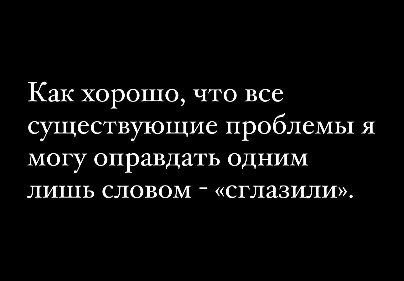 Как хорошо что все существующие проблемы я могу оправдать одним лишь словом сглазили