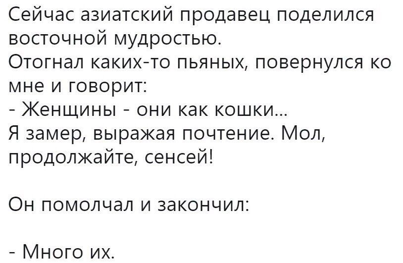 Сейчас азиатский продавец поделился восточной мудростью Отогнал какихгто пьяных повернулся ко мне и говорит 7 Женщины они как кошки Я замер выражая почтение Мол продолжайте сенсей ОН помолчал И закончил Много и