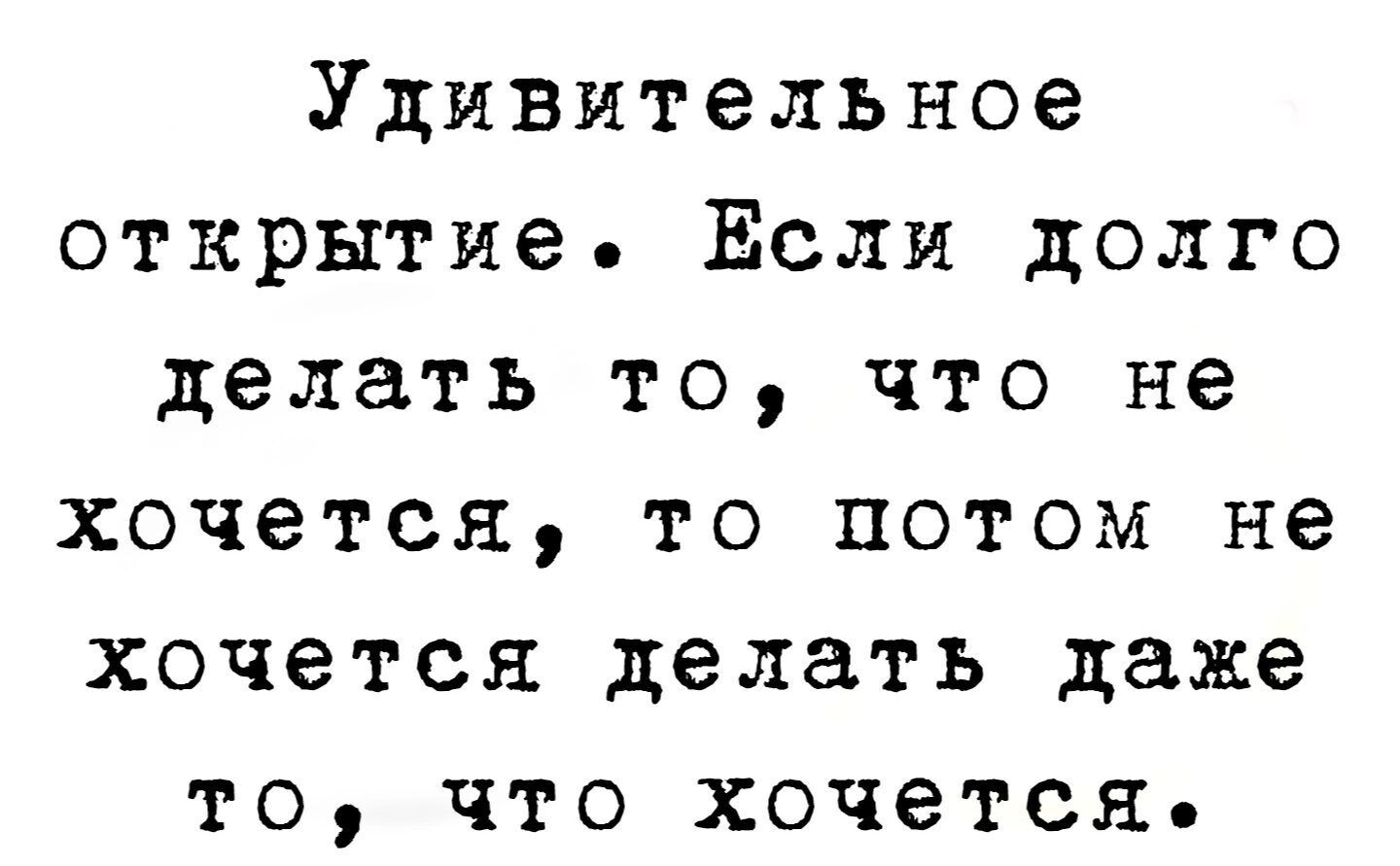 Удивительное открытие Если долго делать то что не хочется то потом не хочется делать даже то что хочется