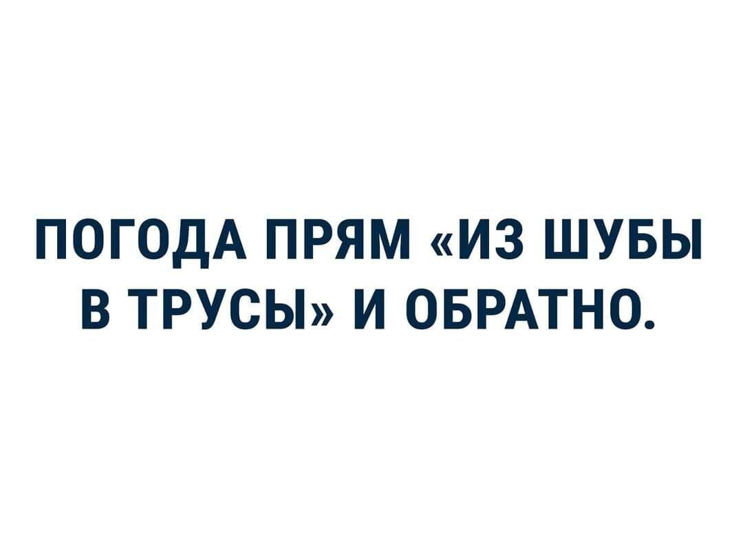 ПОГОДА ПРЯМ ИЗ ШУБЫ В ТРУСЫ И ОБРАТНО