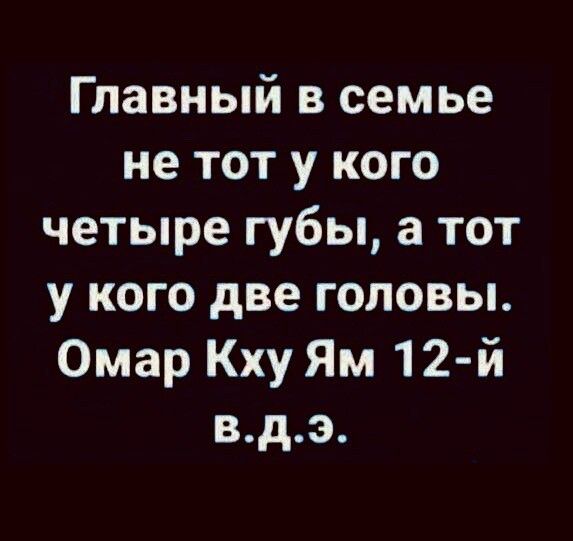 Главный в семье не тот у кого четыре губы а тот у кого две головы Омар Кху Ям 12 й вдэ