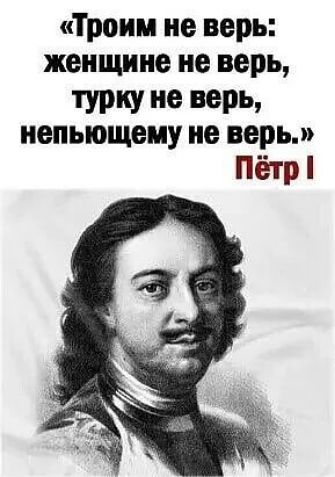 Троим не верь женщине не верь турку не верь иепыощему не верь Пётр