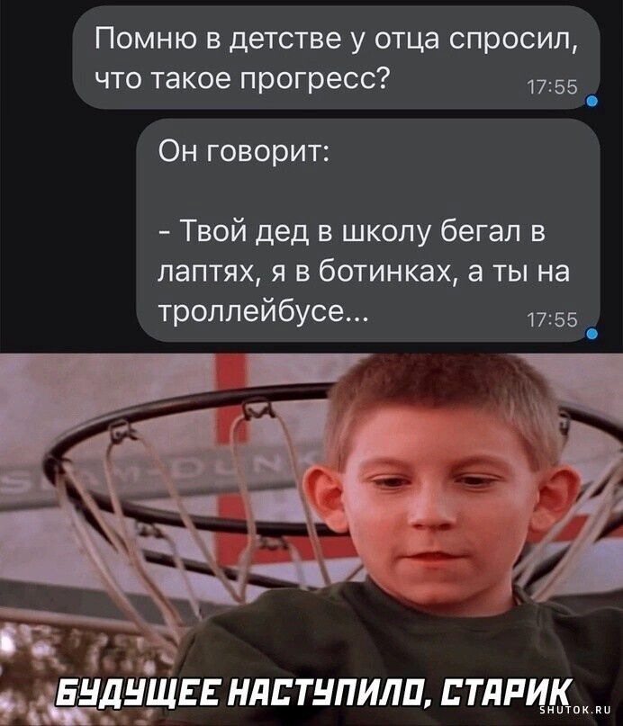 Помню детстве у отца спросил что такое прогресс 1755 Он говорит Твой дед в школу бегал в лаптях я в ботинках а ты На троллейбусе шп нлптупили тлпи