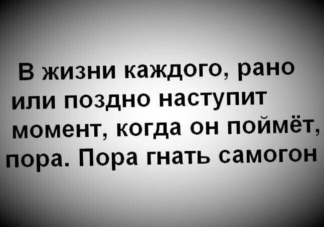 жизни каждого рано Ципи поздно наступит момент когда он поймё ра Пора гнать самог