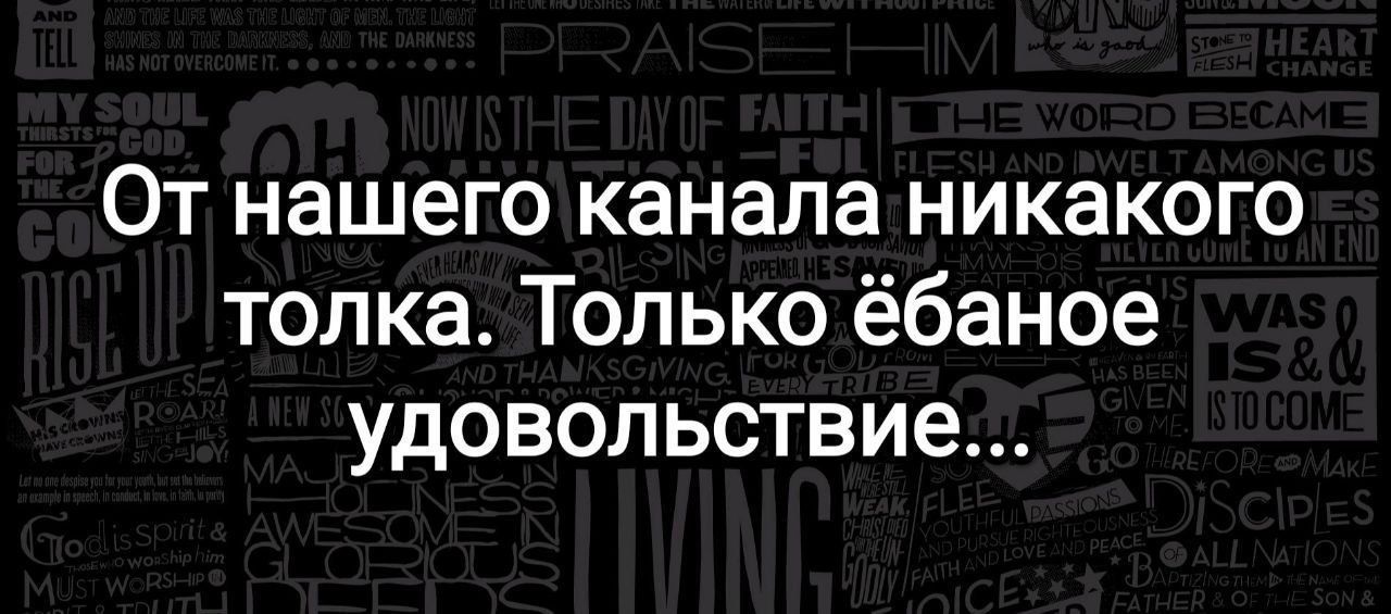 От нашего канала никакого толка Только ёбаное удовольствие