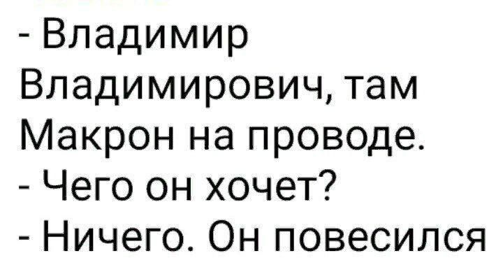 Владимир Владимирович там Макрон на проводе Чего он хочет Ничего Он повесился