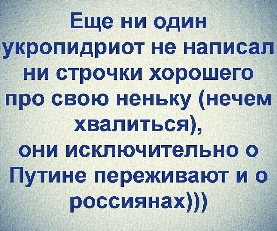 Р Еще ни один укропидриот не написал ни строчки хорошего про свою неньку нечем хвалиться они исключительно о Путине переживают и о россиянах