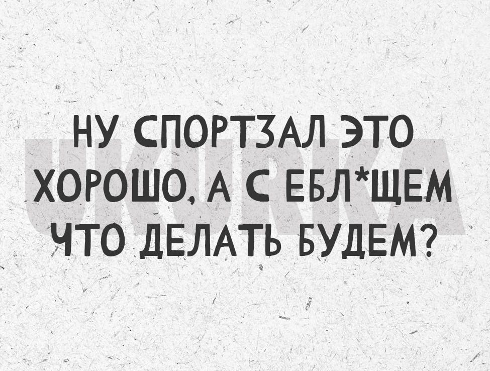 НУ СПОРТЗАЛ ЭТО ХОРОШО А С ЕБЛЩЕМ ЧТО дЕЛАТЬ БУДЕМ