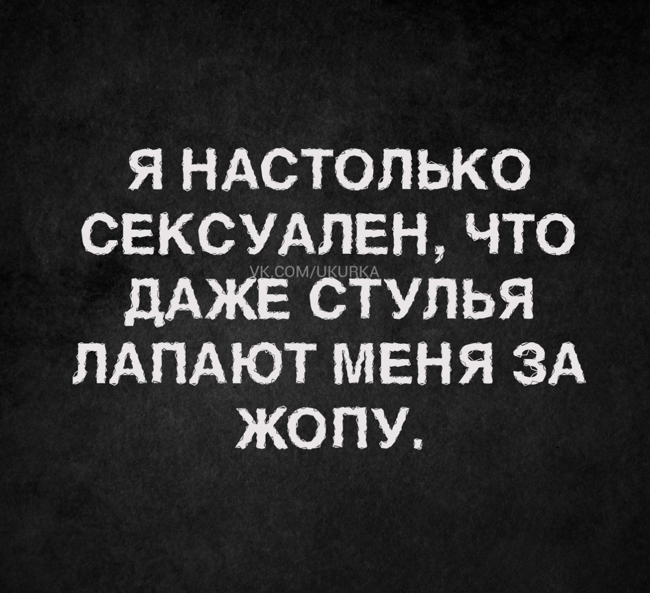 Я НАСТОЛЬКО СЕКСУАЛЕН ЧТО дАЖЕ СТУЛЬЯ ЛАПАЮТ МЕНЯ ЗА ЖОПУ