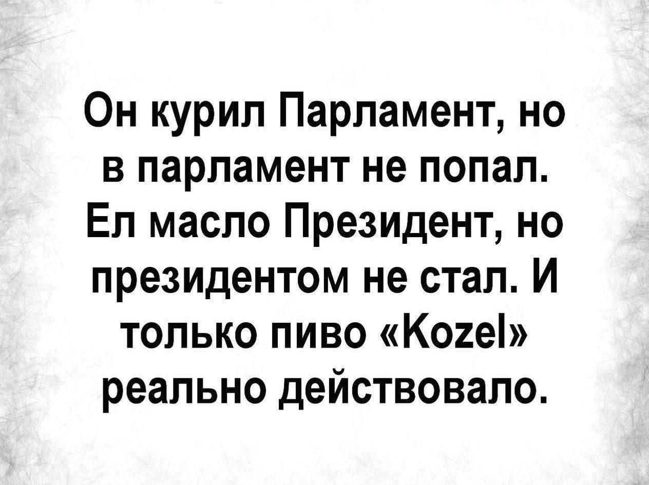 Он курил Парламент но в парламент не попал Ел масло Президент но президентом не стал И только пиво Кое реально действовало