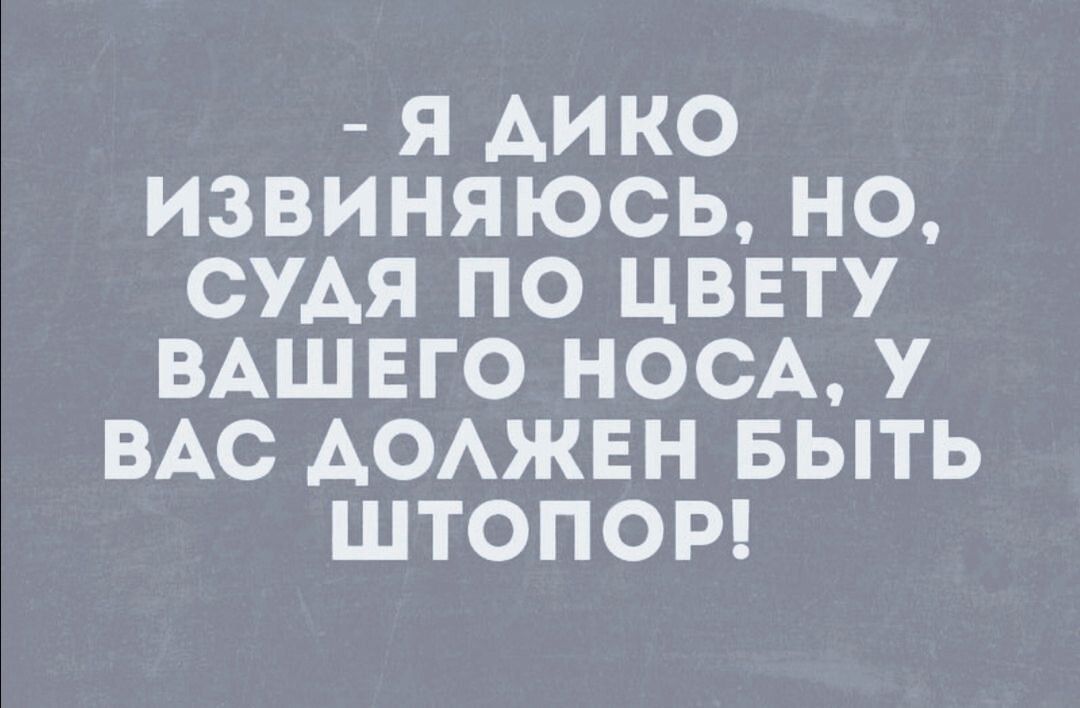 Я АИКО ИЗВИНЯЮСЬ НО СУАЯ ПО ЦВЕТУ ВАШЕГО НОСА У ВАС АОАЖЕН БЫТЬ ШТОПОР