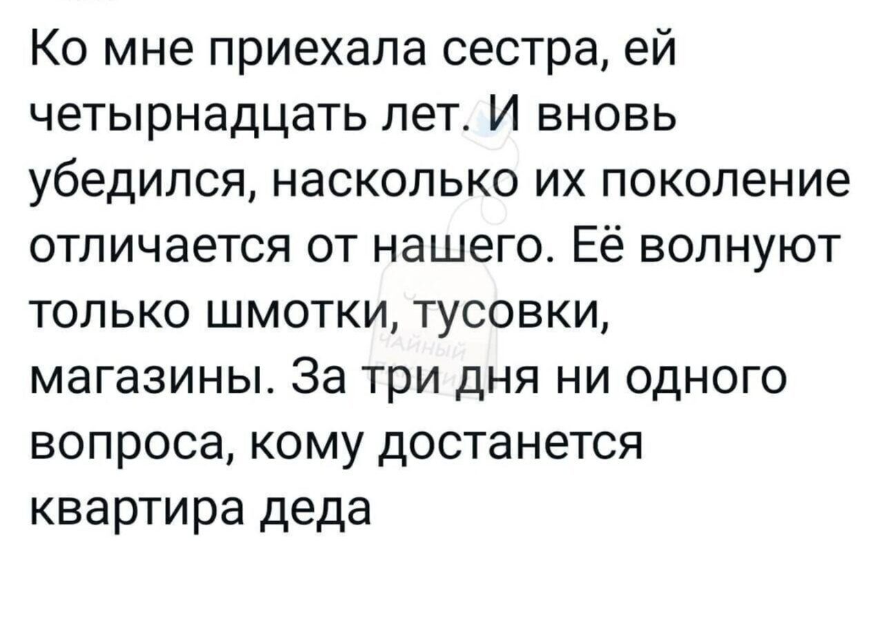 Ко мне приехала сестра ей четырнадцать лет И вновь убедился насколько их поколение отличается от нашего Её волнуют только шмотки тусовки магазины За три дня ни одного вопроса кому достанется квартира деда