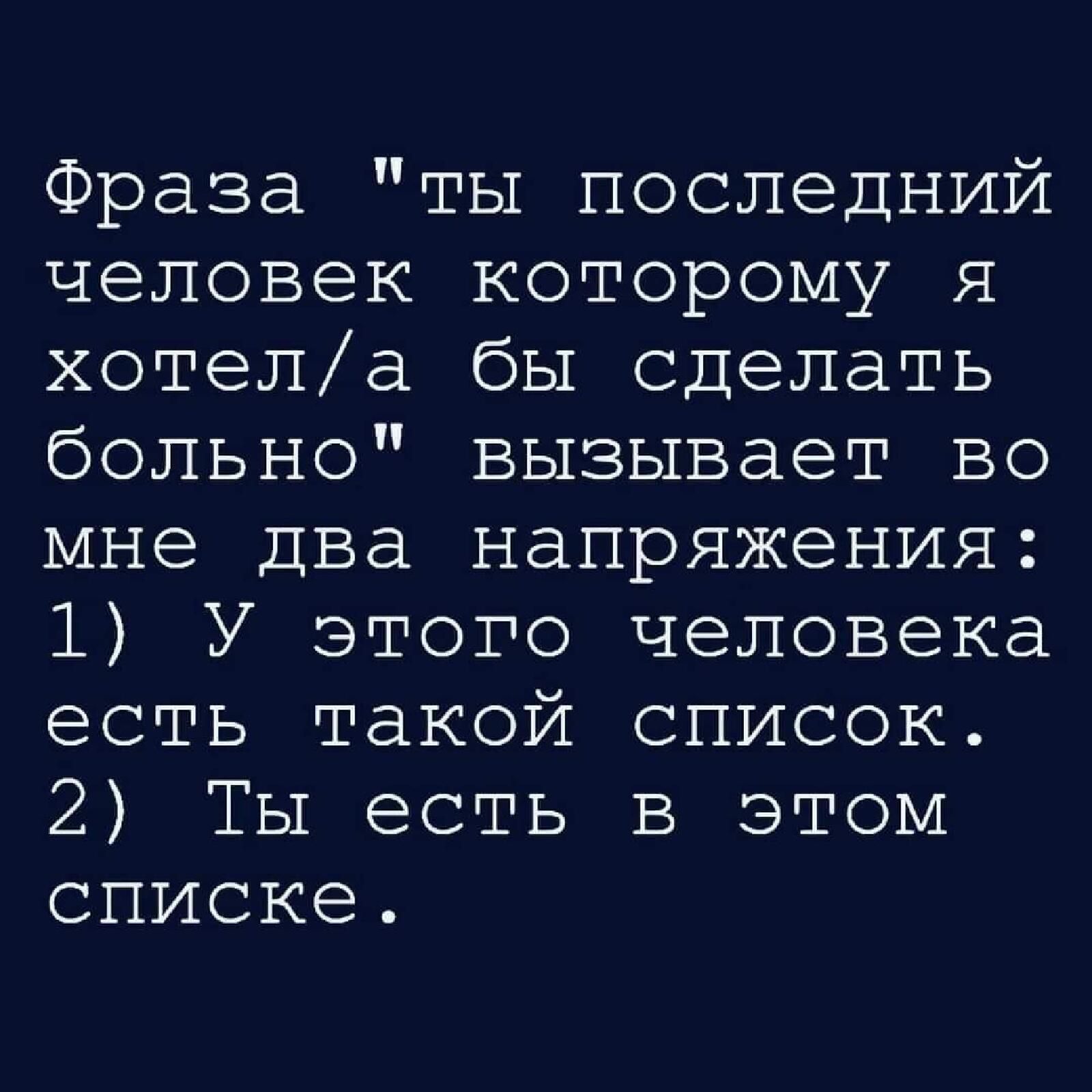 Фраза ты последний человек которому я хотела бы сделать больно вызывает во мне два напряжения 1 У этого человека есть такой список 2 ТЫ есть в этом списке