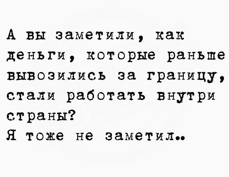 А вы заметили как деньги которые раньше вывозились за границу стали работать внутри страны Я тоже не заметил