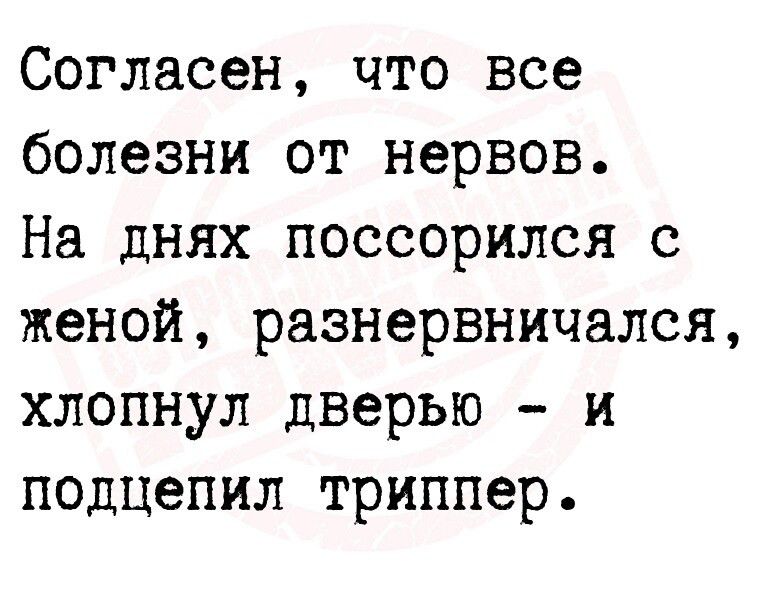 Согласен что все болезни от нервов На днях поссорился с женой разнервничался хлопнул дверью и подцепил триппер