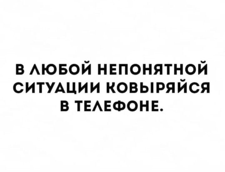 в АЮБОЙ непонятной СИТУАЦИИ ковыряйся в ТЕАЕФОНЕ