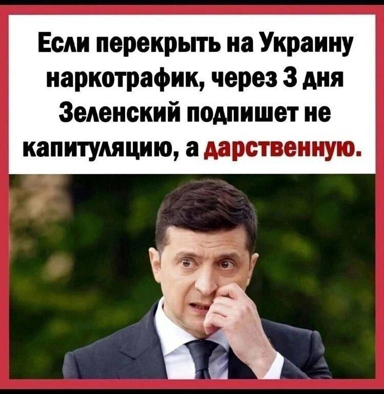 Если перекрьпь на Украину наркотрафик через 3 дня Зеленский подпишет не капитуляцию а дарственную