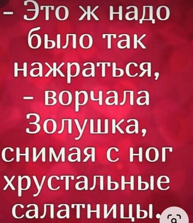 Это ж надо было так нажраться ворчала Золушка снимая с ног хрустальные салатницыа