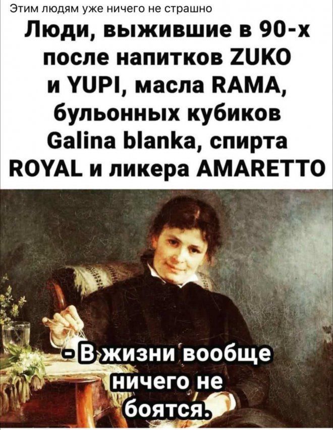 этим людям уже ничего не страшно Люди выжившие в 90 х после напитков 2ЦК0 и УЦИ масла ПАМА бульонных кубиков еаііпа Ыапа спирта ПОУАі и ликера АМАПЕТТО ди В жизни вообще іничего не тбоятся