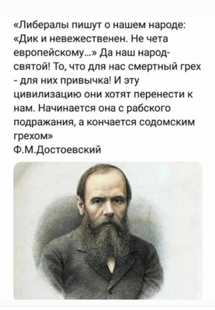 Либералы пишут о нашем народе дик и невежественен Не чета европейскому Да наш народ святой То что для нас смертный грех для них привычка И эту цивилизацию они хотят перенести к нам Начинается она с рабского подражания а кончается содомским грехом ФМДостоевский