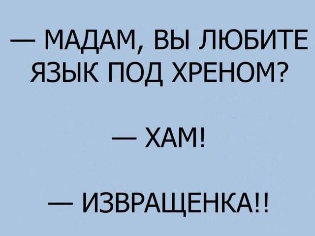 МАДАМ ВЫ ЛЮБИТЕ ЯЗЫК ПОД ХРЕНОМ ХАМ ИЗВРАЩЕНКАП