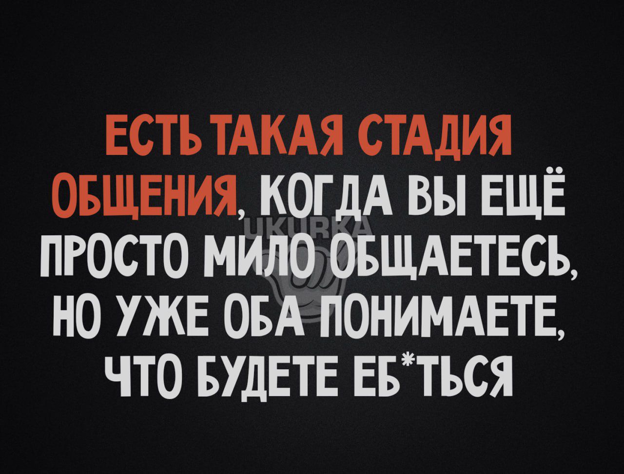 ЕСТЬ ТАКАЯ СТАДИЯ ОБЩЕНИЯ КОГДА ВЫ ЕЩЁ ПРОСТО МИЛО ОБЩАЕТЕСЪ НО УЖЕ ОБА ПОНИМАЕТЕ ЧТО БУДЕТЕ ЕБТЪСЯ