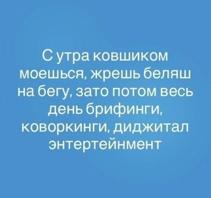 С утра ковшиком моешься жрешь беляш на бегу зато потом весь день брифинги коворкинги диджитал энтертейнмент