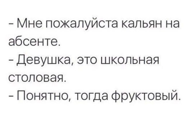 Мне пожалуйста кальян на абсенте Девушка ЭТО ШКОЛЬНЭЯ СТОПОВЭЯ Понятно тогда фруктовый