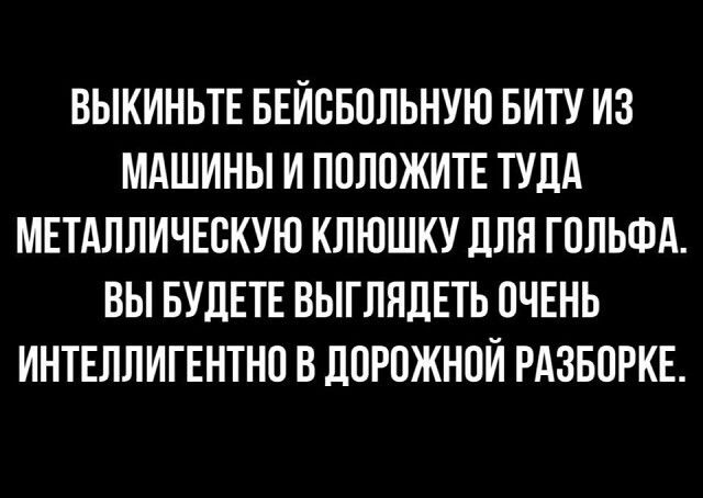 ВЫКИНЬТЕ БЕЙВБППЬНУЮ БИТУ ИЗ МАШИНЫ И ППЛПЖИТЕ ТУЛА МЕТАЛЛИЧЕБКУЮ КЛЮШКУ ЦПЯ ГОЛЬФА ВЫ БУДЕТЕ ВЫГППЛЕТЬ ОЧЕНЬ ИНТЕЛЛИГЕНТНП В ЛПРПЖНПЙ РАЗБОРКЕ