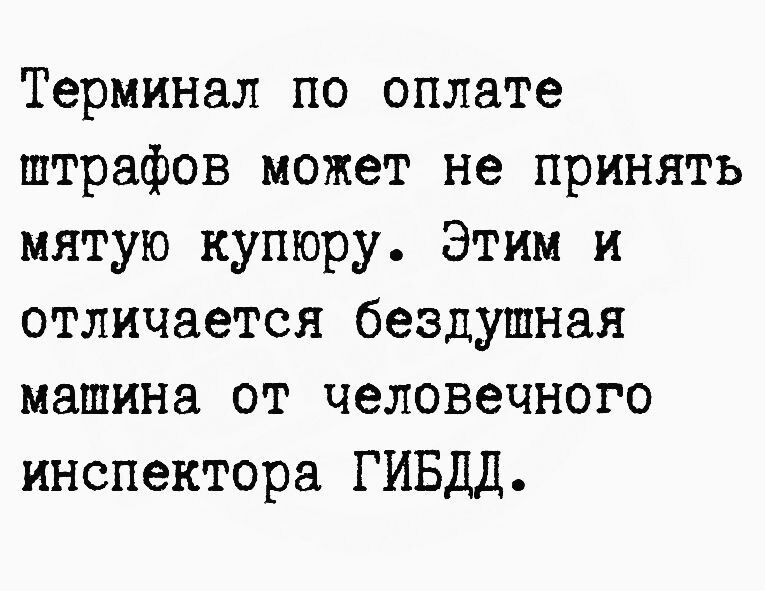 Терминал по оплате штрафов может не принять мнтую купюру Этим и отличается бездушная машина от человечного инспектора ГИБДД
