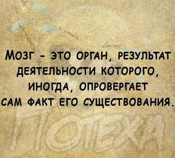 Мозг это ОРГАН РЕЗУЛЬТАТ деятельности которого ИНОГДА опровергли сям ФАКТЕГО существования