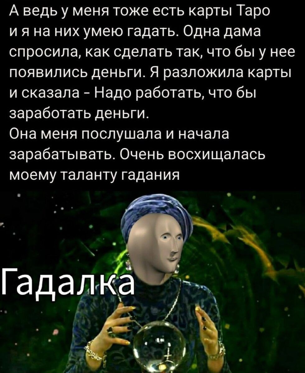 А ведь у меня тоже есть карты Таро и я на них умею гадать Одна дама спросила как сделать так что бы у нее появились деньги Я разложила карты и сказала Надо работать что бы заработать деньги Она меня послушала и начала зарабатывать Очень восхищалась моему таланту гадания