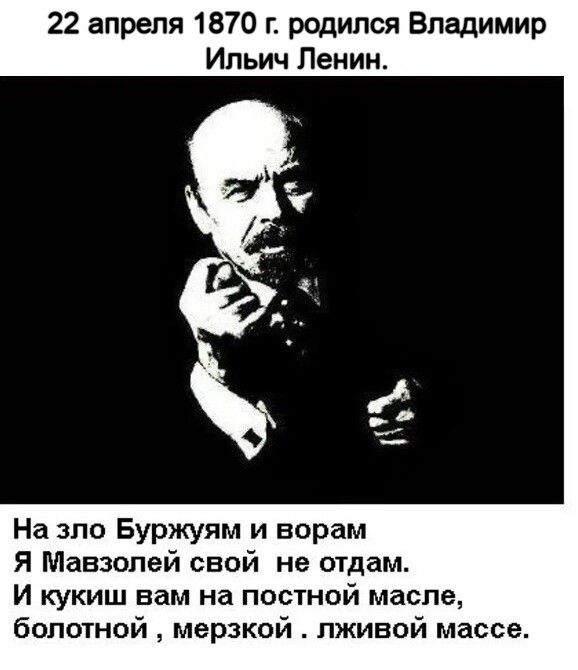 22 апреля 1870 и родился Владимир Ильич Ленин На зло Буржуям и ворам Я Мавзолей свой не отдам И кукиш вам на постной масле болотной мерзкой лживой массе