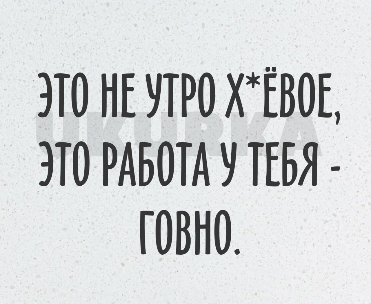 ЭТО НЕ УТРО ХЁВОЕ ЭТО РАБОТА ТЕБЯ ГОВНО