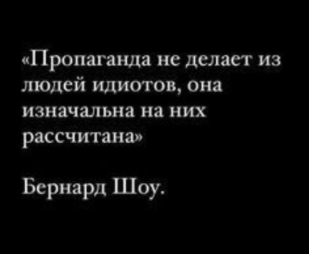 ПРОПЗГЗНДЗ не делает ИЗ людей идиотов она изначальна на НИХ рассчитана Бернард Шоу