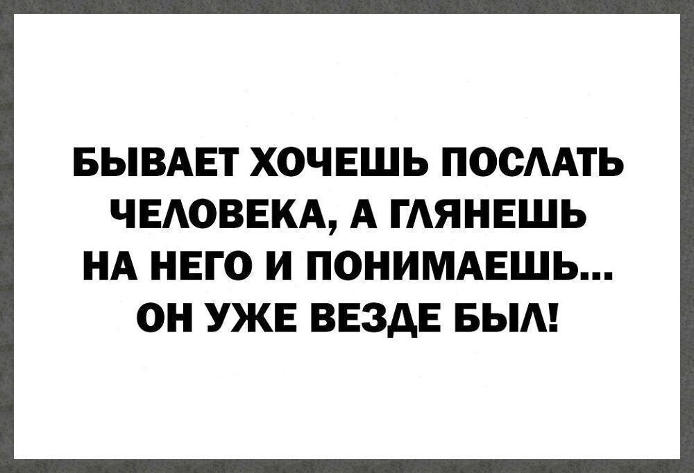 БЫВАЕТ ХОЧЕШЬ ПООМТЬ ЧЕАОВЕКА А ГАЯНЕШЬ НА НЕГО И ПОНИМАЕШЬ ОН УЖЕ ВЕЗДЕ БЫА