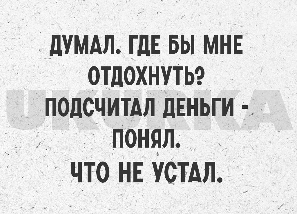 пумдл где вы мне ОТДОХНУТЬ подсчитАл дЕНЬГИ понял ЧТО НЕ УСТАЛ