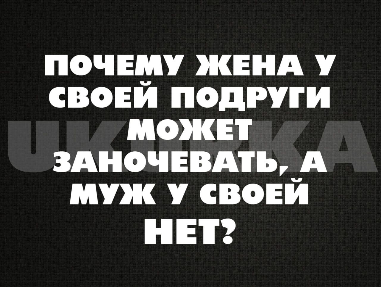 ПОЧЕМУ ЖЕНА у СВОЕ ПОДРУГИ МОЖЕТ ЗАНОЧЕВАП_А муж у СВОЕ НЕТ