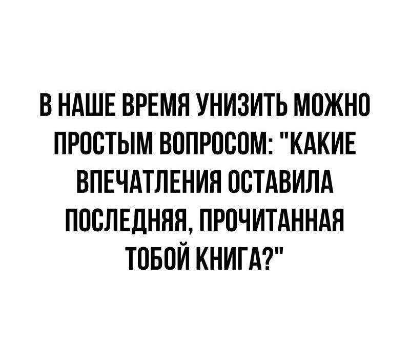 В НАШЕ ВРЕМЯ УНИЗИТЬ МОЖНО ПРПСТЫМ ВППРПВПМ КАКИЕ ВПЕЧАТЛЕНИЯ ПВТАВИЛА ПОСЛЕДНЯЯ ПРПЧИТАННАЯ ТОБОЙ КНИГА