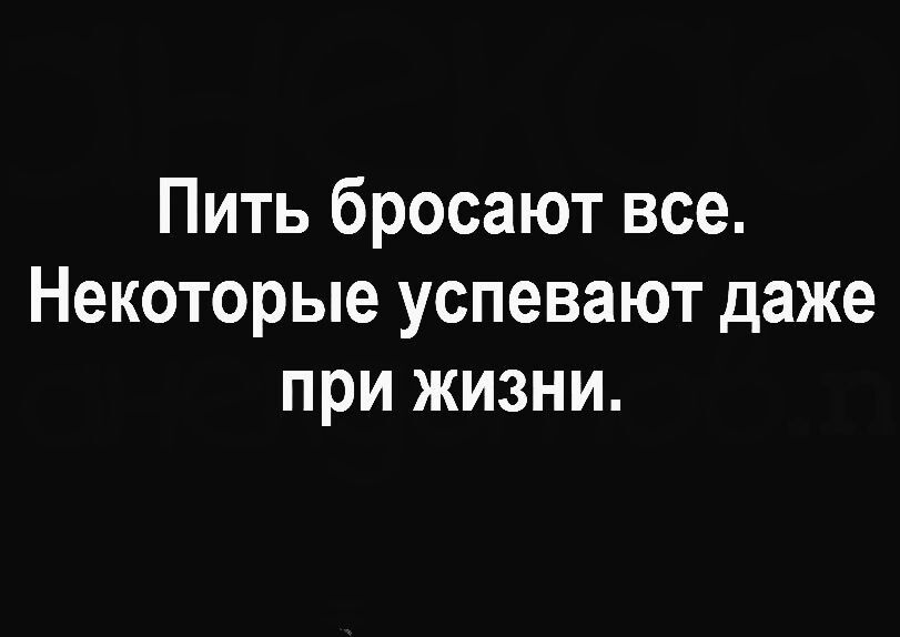 Пить бросают все Некоторые успевают даже при жизни