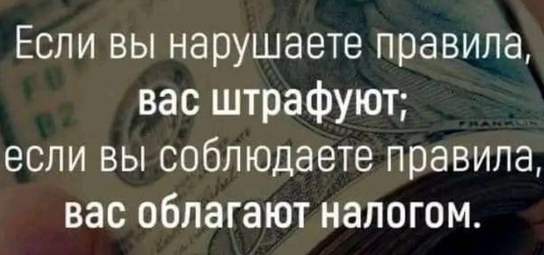Если вы нарушаете правила вас штрафуют если вы соблюдаете правила вас облагают налогом