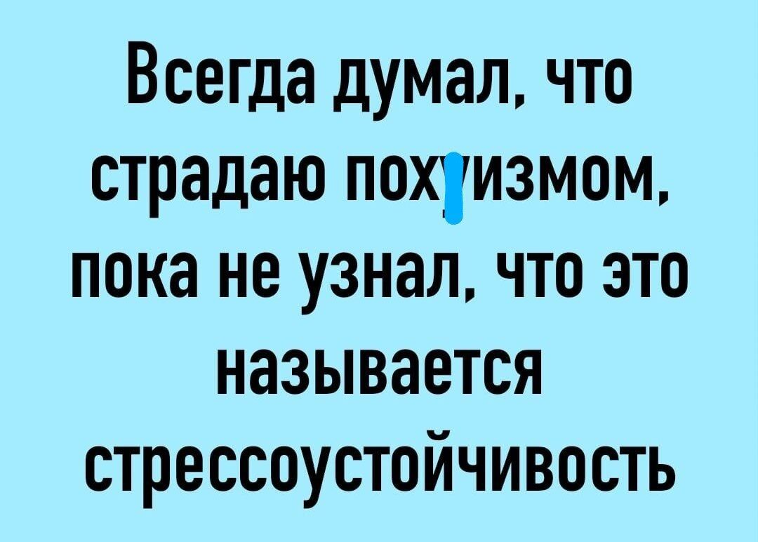 Всегда думал что страдаю похизмом пока не узнал что это называется стрессоустойчивость