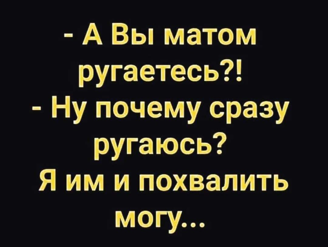 А Вы матом ругаетесь Ну почему сразу ругаюсь Я им и похвалить могу